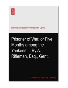 Prisoner of War, or Five Months among the Yankees ... By A. Rifleman, Esq., Gent.