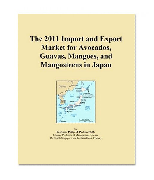 The 2011 Import and Export Market for Avocados, Guavas, Mangoes, and Mangosteens in Japan