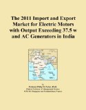 The 2011 Import and Export Market for Electric Motors with Output Exceeding 37.5 w and AC Generators in India
