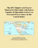 The 2011 Import and Export Market for Electronic Calculators Capable of Operation without an External Power Source in the United States
