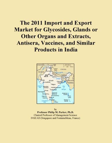 The 2011 Import and Export Market for Glycosides, Glands or Other Organs and Extracts, Antisera, Vaccines, and Similar Products in India