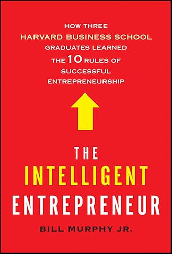 The Intelligent Entrepreneur: How Three Harvard Business School Graduates Learned the 10 Rules of Successful Entrepreneurship