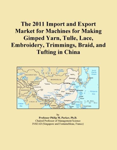 The 2011 Import and Export Market for Machines for Making Gimped Yarn, Tulle, Lace, Embroidery, Trimmings, Braid, and Tufting in China