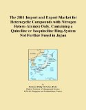 The 2011 Import and Export Market for Heterocyclic Compounds with Nitrogen Hetero-Atom(s) Only, Containing a Quinoline or Isoquinoline Ring-System Not Further Fused in Japan