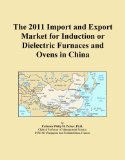 The 2011 Import and Export Market for Induction or Dielectric Furnaces and Ovens in China