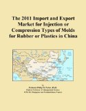 The 2011 Import and Export Market for Injection or Compression Types of Molds for Rubber or Plastics in China