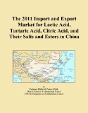 The 2011 Import and Export Market for Lactic Acid, Tartaric Acid, Citric Acid, and Their Salts and Esters in China