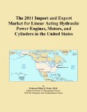 The 2011 Import and Export Market for Linear Acting Hydraulic Power Engines, Motors, and Cylinders in the United States