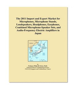The 2011 Import and Export Market for Microphones, Microphone Stands, Loudspeakers, Headphones, Earphones, Combined Microphone-Speaker Sets, and Audio-Frequency Electric Amplifiers in Japan