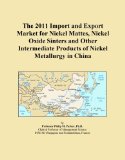 The 2011 Import and Export Market for Nickel Mattes, Nickel Oxide Sinters and Other Intermediate Products of Nickel Metallurgy in China