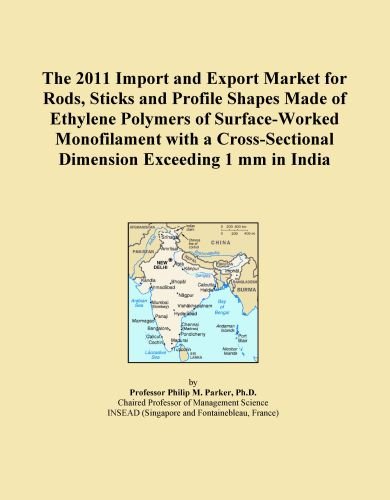 The 2011 Import and Export Market for Rods, Sticks and Profile Shapes Made of Ethylene Polymers of Surface-Worked Monofilament with a Cross-Sectional Dimension Exceeding 1 mm in India
