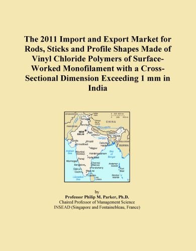 The 2011 Import and Export Market for Rods, Sticks and Profile Shapes Made of Vinyl Chloride Polymers of Surface-Worked Monofilament with a Cross-Sectional Dimension Exceeding 1 mm in India