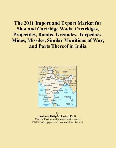 The 2011 Import and Export Market for Shot and Cartridge Wads, Cartridges, Projectiles, Bombs, Grenades, Torpedoes, Mines, Missiles, Similar Munitions of War, and Parts Thereof in India