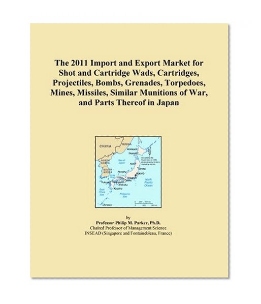 The 2011 Import and Export Market for Shot and Cartridge Wads, Cartridges, Projectiles, Bombs, Grenades, Torpedoes, Mines, Missiles, Similar Munitions of War, and Parts Thereof in Japan