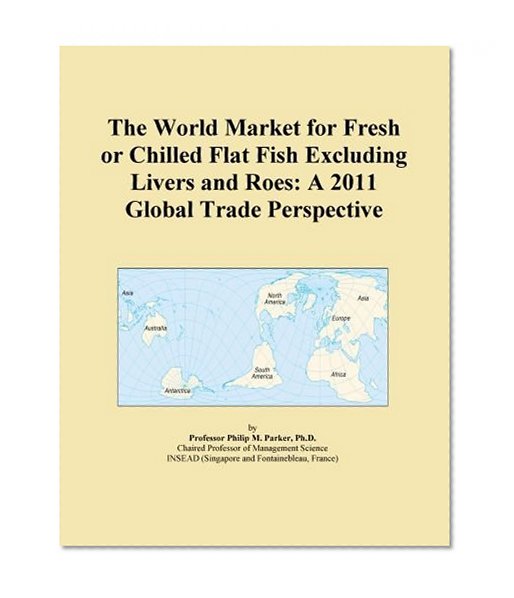 The World Market for Fresh or Chilled Flat Fish Excluding Livers and Roes: A 2011 Global Trade Perspective