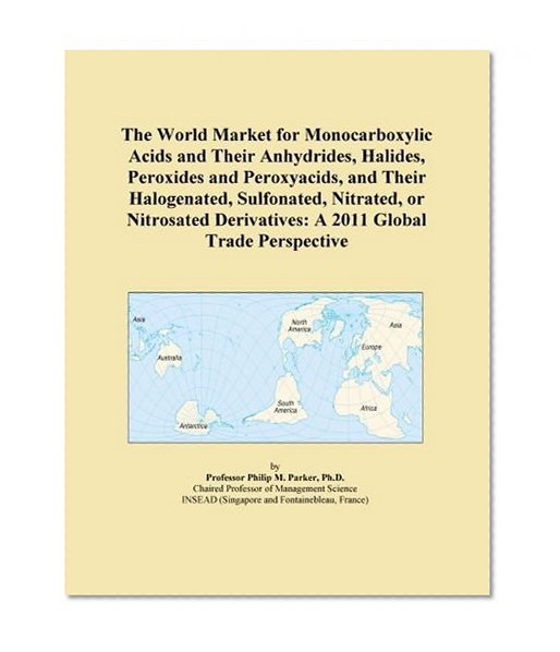 The World Market for Monocarboxylic Acids and Their Anhydrides, Halides, Peroxides and Peroxyacids, and Their Halogenated, Sulfonated, Nitrated, or ... Derivatives: A 2011 Global Trade Perspective