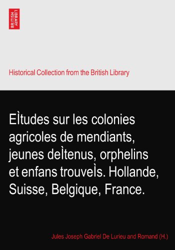 EÃŒtudes sur les colonies agricoles de mendiants, jeunes deÃŒtenus, orphelins et enfans trouveÃŒs. Hollande, Suisse, Belgique, France.