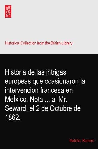 Historia de las intrigas europeas que ocasionaron la intervencion francesa en MeÌxico. Nota ... aÌ Mr. Seward, el 2 de Octubre de 1862.