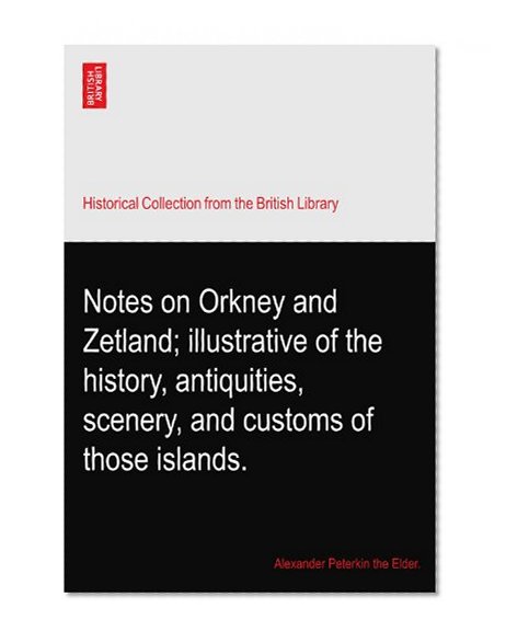 Notes on Orkney and Zetland; illustrative of the history, antiquities, scenery, and customs of those islands.