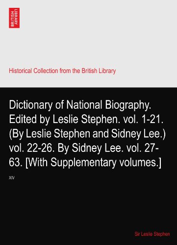 Dictionary of National Biography. Edited by Leslie Stephen. vol. 1-21. (By Leslie Stephen and Sidney Lee.) vol. 22-26. By Sidney Lee. vol. 27-63. [With Supplementary volumes.]: XIV