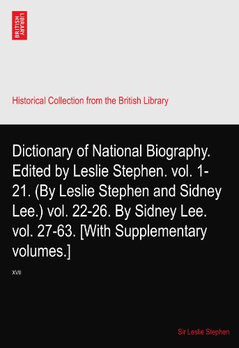 Dictionary of National Biography. Edited by Leslie Stephen. vol. 1-21. (By Leslie Stephen and Sidney Lee.) vol. 22-26. By Sidney Lee. vol. 27-63. [With Supplementary volumes.]: XVII