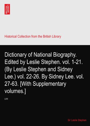 Dictionary of National Biography. Edited by Leslie Stephen. vol. 1-21. (By Leslie Stephen and Sidney Lee.) vol. 22-26. By Sidney Lee. vol. 27-63. [With Supplementary volumes.]: LVIII