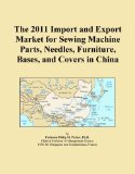 The 2011 Import and Export Market for Sewing Machine Parts, Needles, Furniture, Bases, and Covers in China