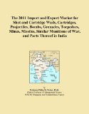 The 2011 Import and Export Market for Shot and Cartridge Wads, Cartridges, Projectiles, Bombs, Grenades, Torpedoes, Mines, Missiles, Similar Munitions of War, and Parts Thereof in India