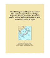 The 2011 Import and Export Market for Shot and Cartridge Wads, Cartridges, Projectiles, Bombs, Grenades, Torpedoes, Mines, Missiles, Similar Munitions of War, and Parts Thereof in Japan