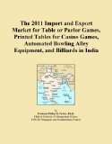 The 2011 Import and Export Market for Table or Parlor Games, Printed Tables for Casino Games, Automated Bowling Alley Equipment, and Billiards in India