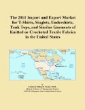 The 2011 Import and Export Market for T-Shirts, Singlets, Undershirts, Tank Tops, and Similar Garments of Knitted or Crocheted Textile Fabrics in the United States