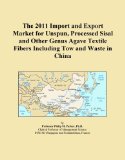 The 2011 Import and Export Market for Unspun, Processed Sisal and Other Genus Agave Textile Fibers Including Tow and Waste in China