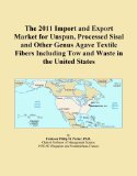 The 2011 Import and Export Market for Unspun, Processed Sisal and Other Genus Agave Textile Fibers Including Tow and Waste in the United States