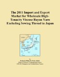 The 2011 Import and Export Market for Wholesale High-Tenacity Viscose Rayon Yarn Excluding Sewing Thread in Japan