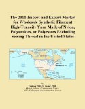 The 2011 Import and Export Market for Wholesale Synthetic Filament High-Tenacity Yarn Made of Nylon, Polyamides, or Polyesters Excluding Sewing Thread in the United States
