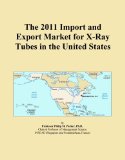 The 2011 Import and Export Market for X-Ray Tubes in the United States