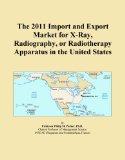 The 2011 Import and Export Market for X-Ray, Radiography, or Radiotherapy Apparatus in the United States