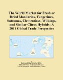 The World Market for Fresh or Dried Mandarins, Tangerines, Satsumas, Clementines, Wilkings, and Similar Citrus Hybrids: A 2011 Global Trade Perspective
