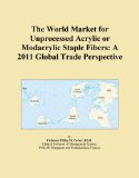 The World Market for Unprocessed Acrylic or Modacrylic Staple Fibers: A 2011 Global Trade Perspective