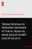 Tableau historique de l'instruction secondaire en France, depuis les temps les plus reculeÃŒs jusqu'aÃŒ nos jours.