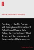 Our Army on the Rio Grande: ... with descriptions of the battles of Palo Alto and Resaca de la Palma, the bombardment of Fort Brown, and the ceremonies of the surrender of Matamoros, etc.