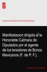 Manifestacion dirigida aÃŒ la Honorable CaÃŒmara de Diputados por el agente de los tenedores de Bonos Mexicanos (F. de P. F.).