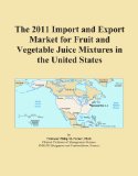The 2011 Import and Export Market for Fruit and Vegetable Juice Mixtures in the United States