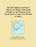 The 2011 Import and Export Market for Bakery Mixes and Doughs for the Preparation of Bread, Pastry, Cakes, and Biscuits in Japan