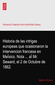 Historia de las intrigas europeas que ocasionaron la intervencion francesa en MeÌxico. Nota ... aÌ Mr. Seward, el 2 de Octubre de 1862.