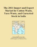 The 2011 Import and Export Market for Cotton Waste, Yarn Waste, and Garnetted Stock in India