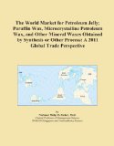 The World Market for Petroleum Jelly; Paraffin Wax, Microcrystalline Petroleum Wax, and Other Mineral Waxes Obtained by Synthesis or Other Process: A 2011 Global Trade Perspective