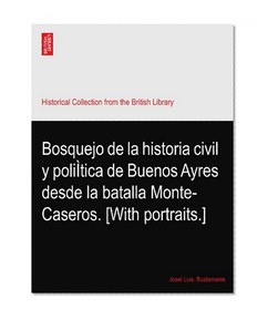 Bosquejo de la historia civil y poliÃŒtica de Buenos Ayres desde la batalla Monte-Caseros. [With portraits.]