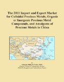 The 2011 Import and Export Market for Colloidal Precious Metals, Organic or Inorganic Precious Metal Compounds, and Amalgams of Precious Metals in China