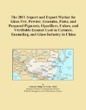 The 2011 Import and Export Market for Glass Frit, Powder, Granules, Flake, and Prepared Pigments, Opacifiers, Colors, and Vitrifiable Enamel Used in Ceramic, Enameling, and Glass Industry in China